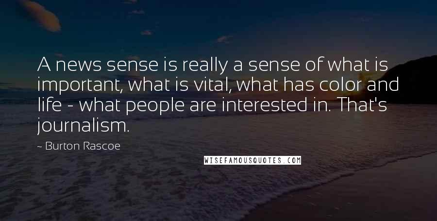 Burton Rascoe Quotes: A news sense is really a sense of what is important, what is vital, what has color and life - what people are interested in. That's journalism.