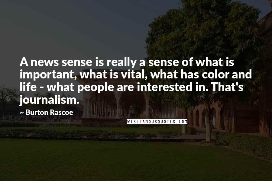 Burton Rascoe Quotes: A news sense is really a sense of what is important, what is vital, what has color and life - what people are interested in. That's journalism.