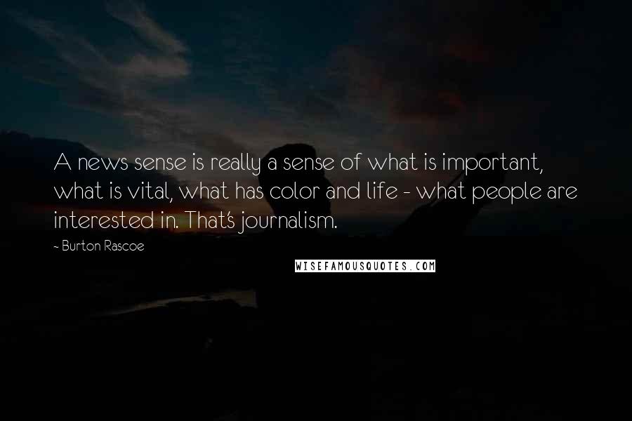 Burton Rascoe Quotes: A news sense is really a sense of what is important, what is vital, what has color and life - what people are interested in. That's journalism.