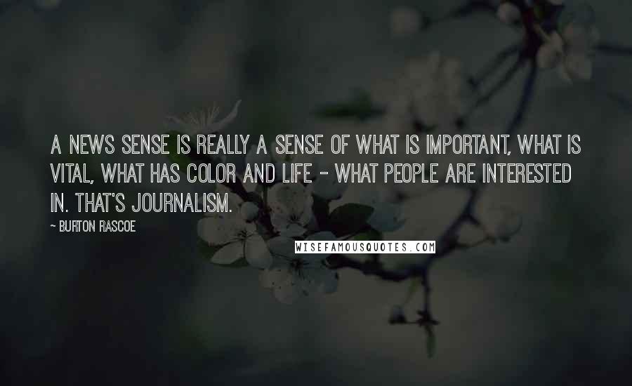 Burton Rascoe Quotes: A news sense is really a sense of what is important, what is vital, what has color and life - what people are interested in. That's journalism.