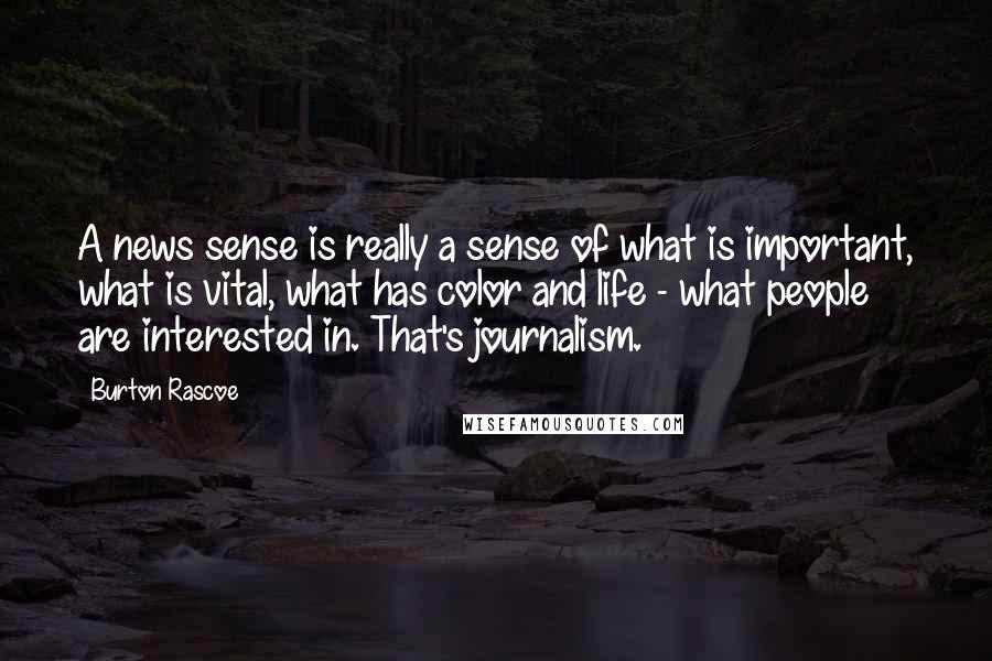 Burton Rascoe Quotes: A news sense is really a sense of what is important, what is vital, what has color and life - what people are interested in. That's journalism.