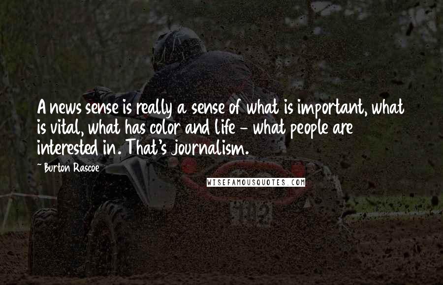 Burton Rascoe Quotes: A news sense is really a sense of what is important, what is vital, what has color and life - what people are interested in. That's journalism.