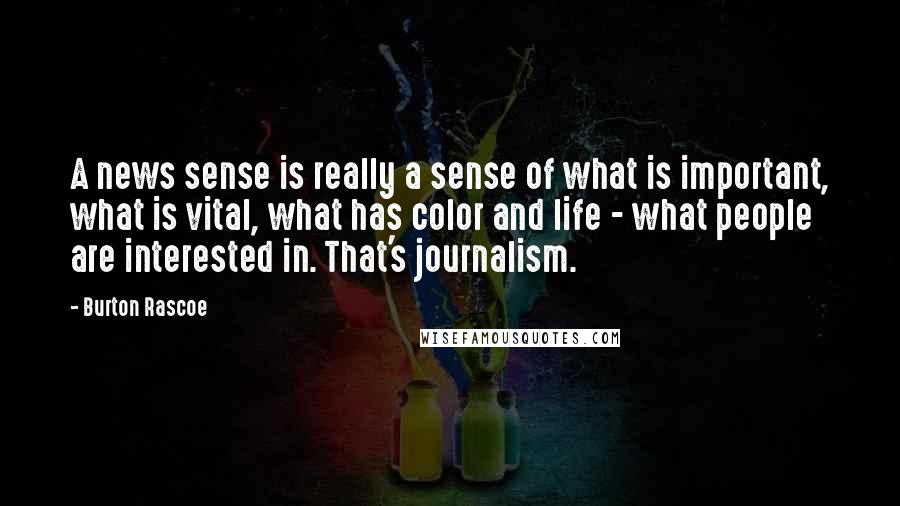 Burton Rascoe Quotes: A news sense is really a sense of what is important, what is vital, what has color and life - what people are interested in. That's journalism.