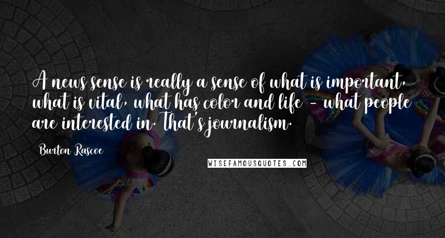 Burton Rascoe Quotes: A news sense is really a sense of what is important, what is vital, what has color and life - what people are interested in. That's journalism.