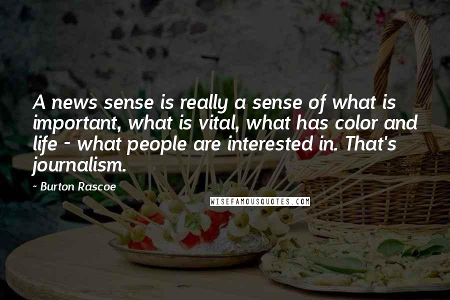 Burton Rascoe Quotes: A news sense is really a sense of what is important, what is vital, what has color and life - what people are interested in. That's journalism.