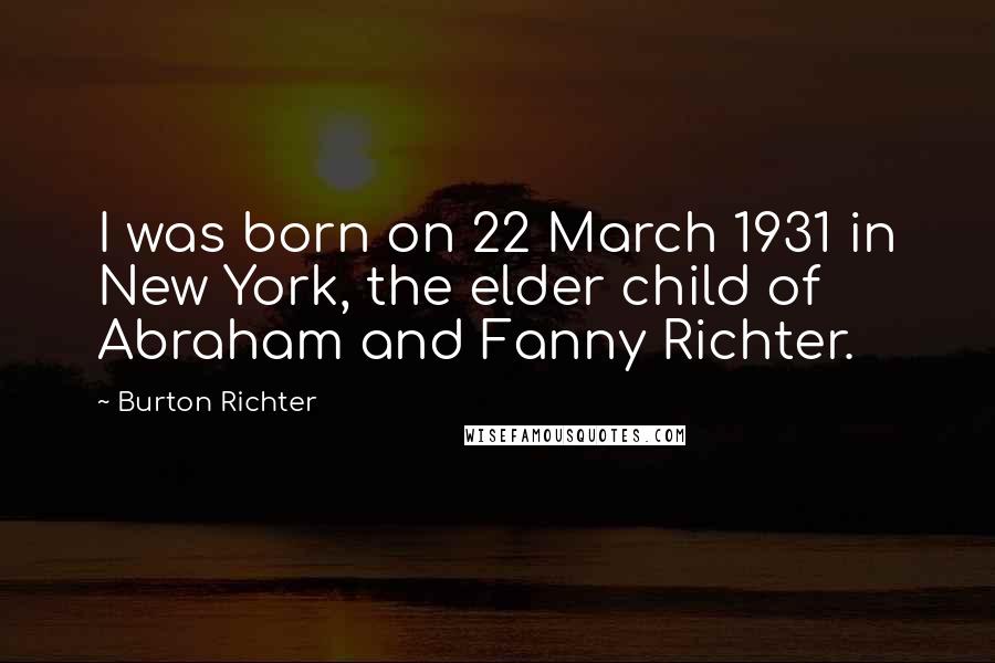 Burton Richter Quotes: I was born on 22 March 1931 in New York, the elder child of Abraham and Fanny Richter.