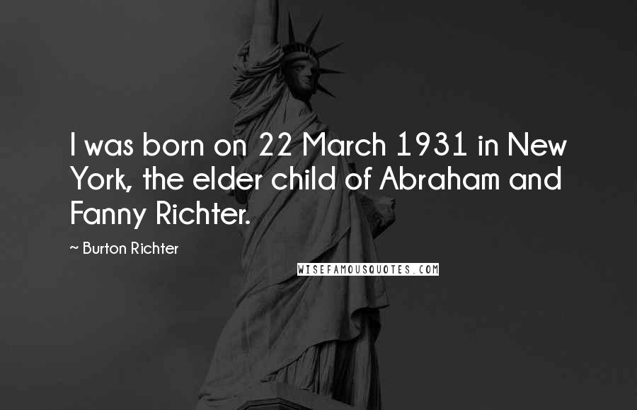 Burton Richter Quotes: I was born on 22 March 1931 in New York, the elder child of Abraham and Fanny Richter.