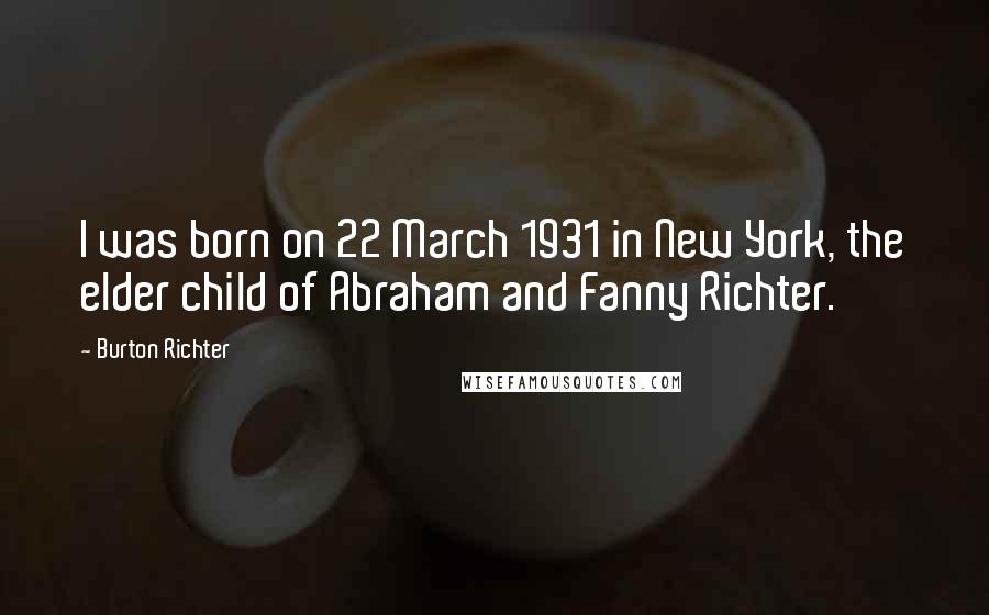 Burton Richter Quotes: I was born on 22 March 1931 in New York, the elder child of Abraham and Fanny Richter.