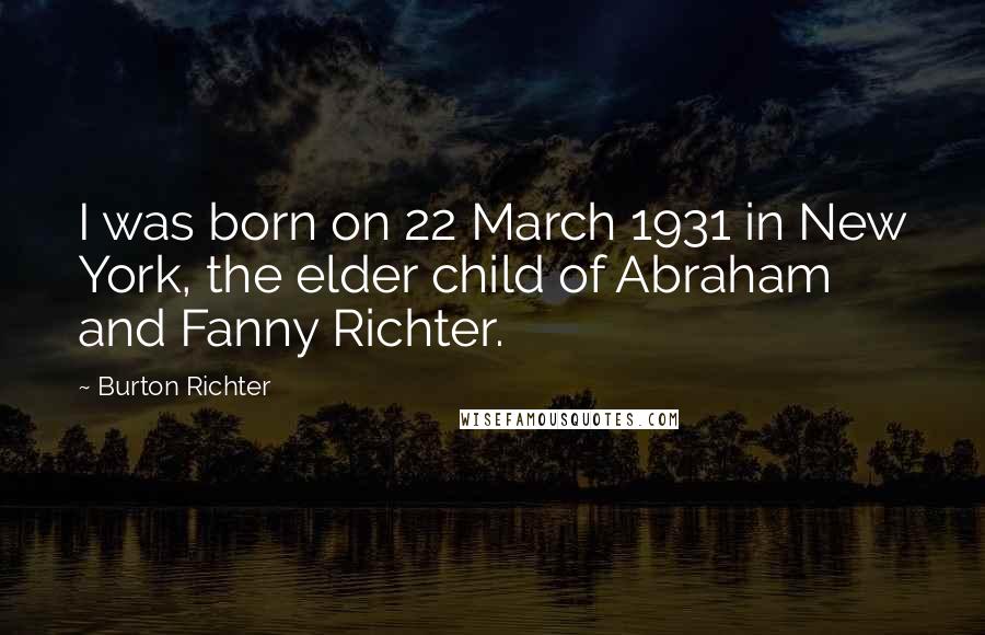Burton Richter Quotes: I was born on 22 March 1931 in New York, the elder child of Abraham and Fanny Richter.