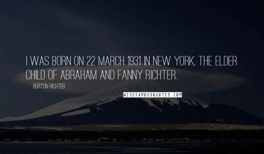 Burton Richter Quotes: I was born on 22 March 1931 in New York, the elder child of Abraham and Fanny Richter.