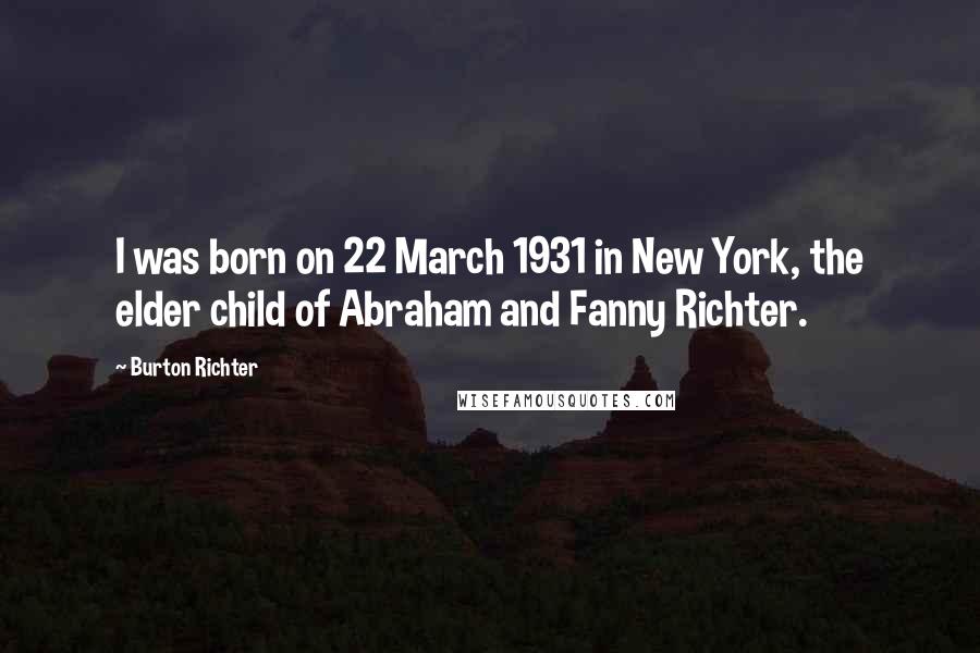 Burton Richter Quotes: I was born on 22 March 1931 in New York, the elder child of Abraham and Fanny Richter.