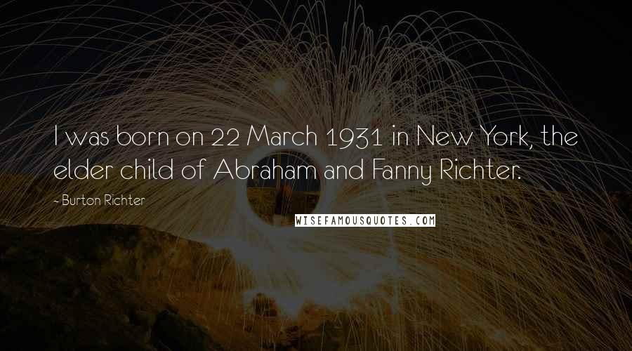 Burton Richter Quotes: I was born on 22 March 1931 in New York, the elder child of Abraham and Fanny Richter.