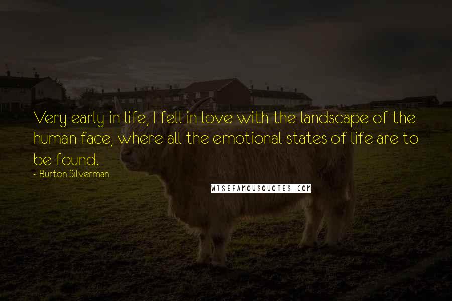 Burton Silverman Quotes: Very early in life, I fell in love with the landscape of the human face, where all the emotional states of life are to be found.