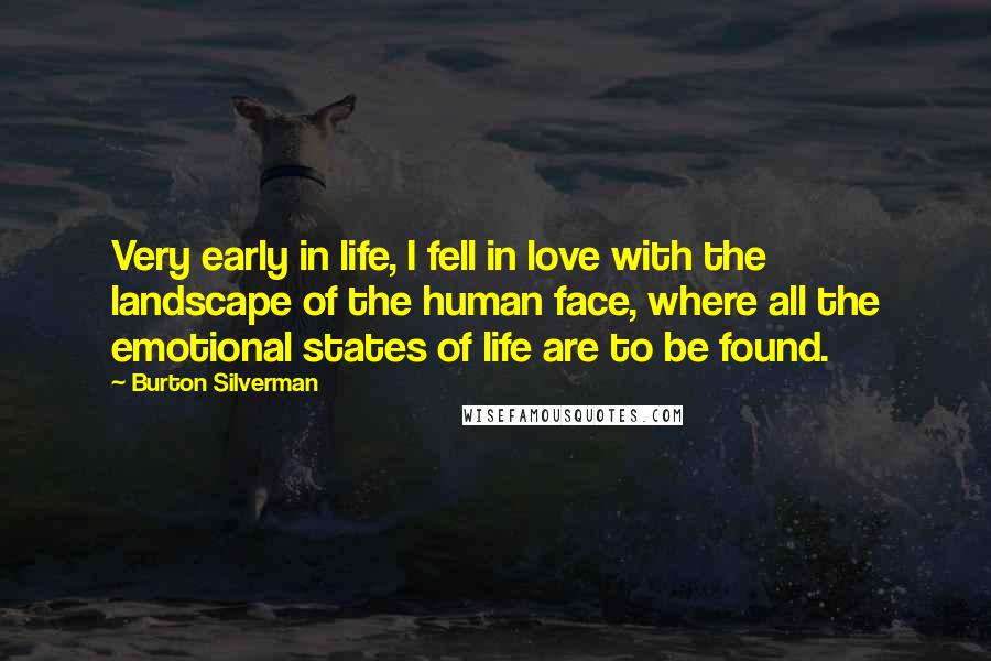 Burton Silverman Quotes: Very early in life, I fell in love with the landscape of the human face, where all the emotional states of life are to be found.