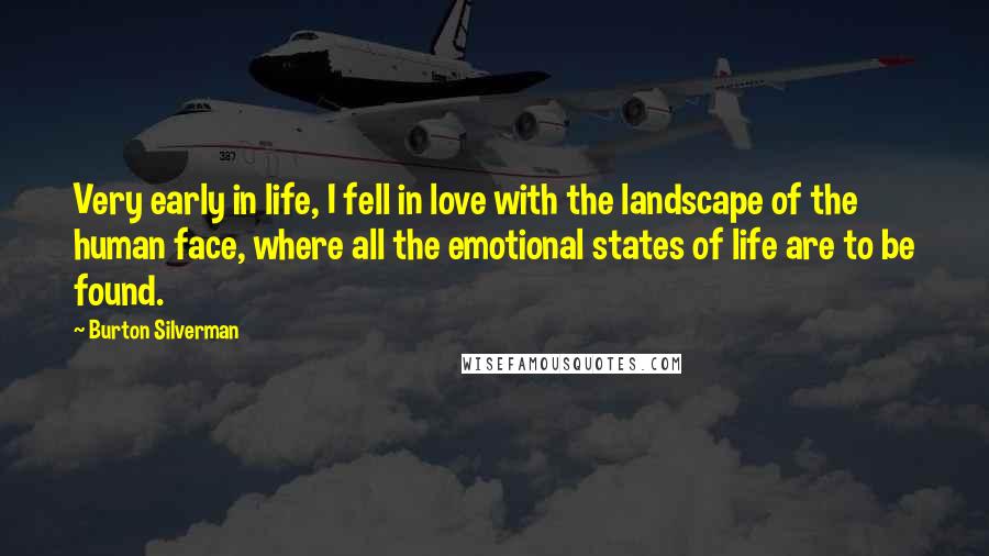 Burton Silverman Quotes: Very early in life, I fell in love with the landscape of the human face, where all the emotional states of life are to be found.