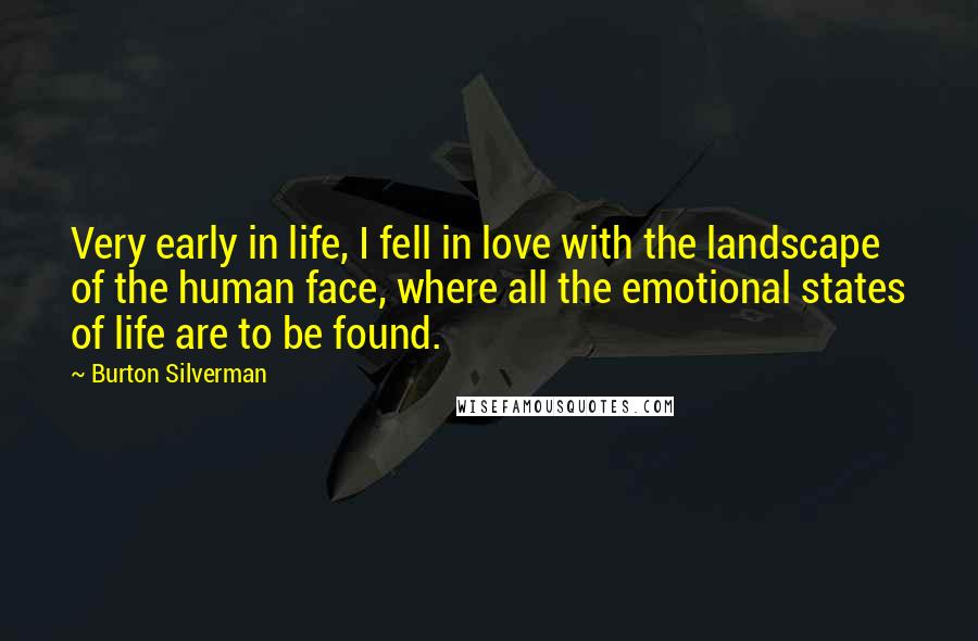 Burton Silverman Quotes: Very early in life, I fell in love with the landscape of the human face, where all the emotional states of life are to be found.