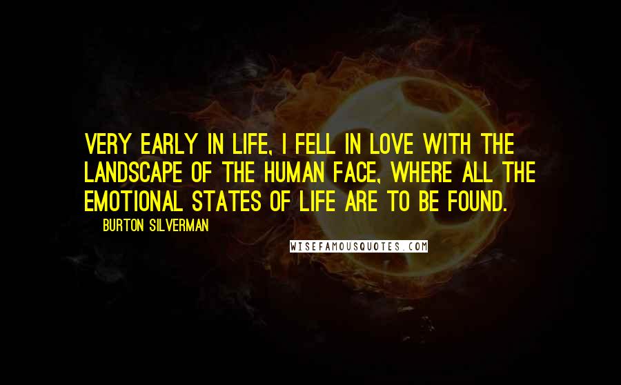 Burton Silverman Quotes: Very early in life, I fell in love with the landscape of the human face, where all the emotional states of life are to be found.