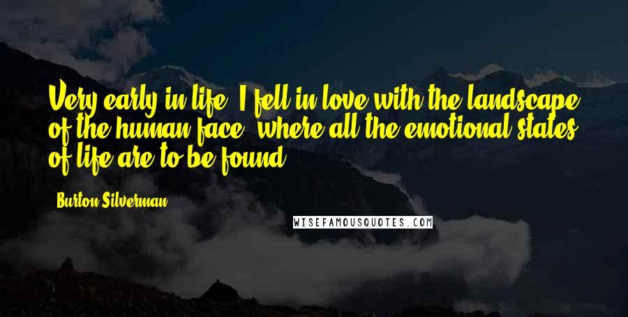 Burton Silverman Quotes: Very early in life, I fell in love with the landscape of the human face, where all the emotional states of life are to be found.