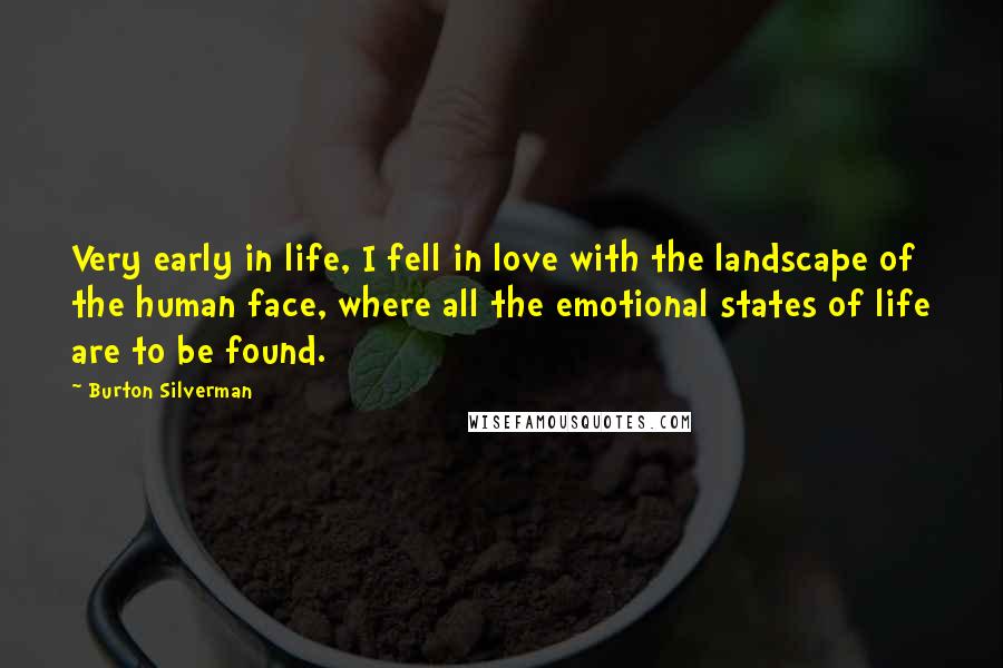 Burton Silverman Quotes: Very early in life, I fell in love with the landscape of the human face, where all the emotional states of life are to be found.