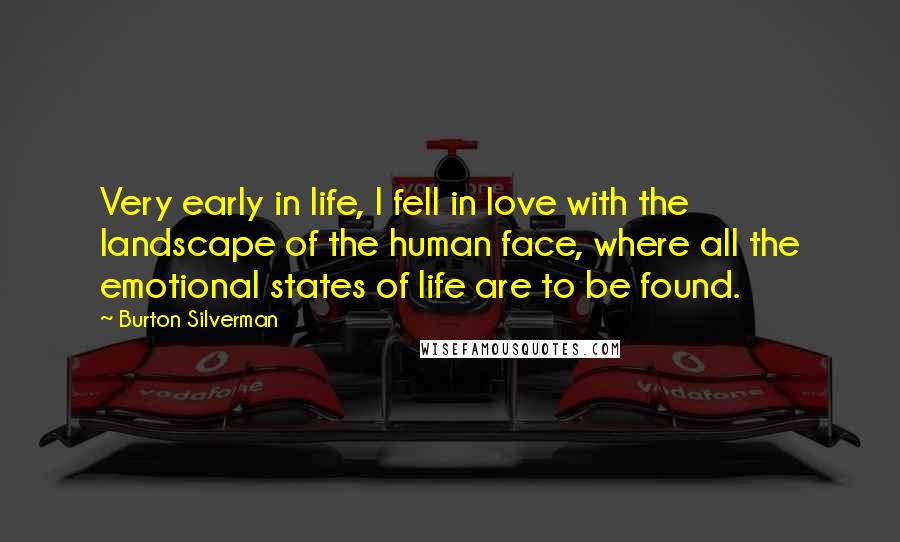 Burton Silverman Quotes: Very early in life, I fell in love with the landscape of the human face, where all the emotional states of life are to be found.