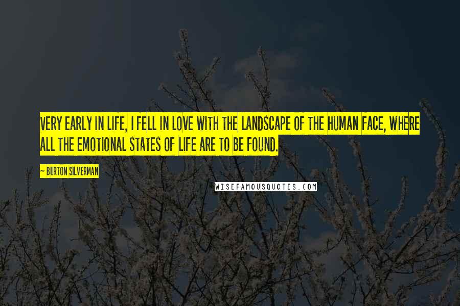 Burton Silverman Quotes: Very early in life, I fell in love with the landscape of the human face, where all the emotional states of life are to be found.