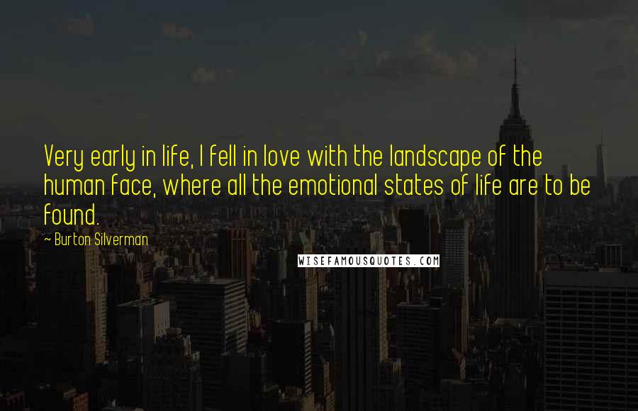 Burton Silverman Quotes: Very early in life, I fell in love with the landscape of the human face, where all the emotional states of life are to be found.