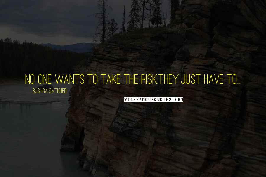 Bushra Satkhed Quotes: No one wants to take the risk.They just have to...