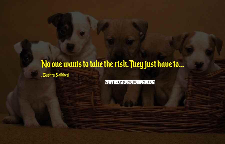 Bushra Satkhed Quotes: No one wants to take the risk.They just have to...