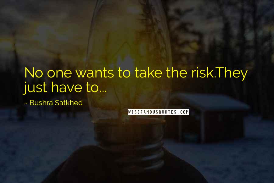 Bushra Satkhed Quotes: No one wants to take the risk.They just have to...