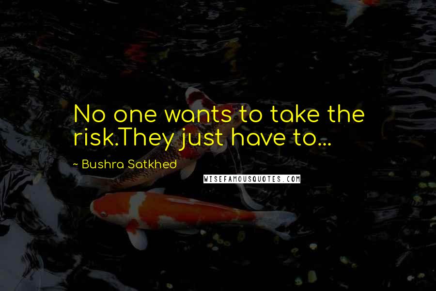 Bushra Satkhed Quotes: No one wants to take the risk.They just have to...