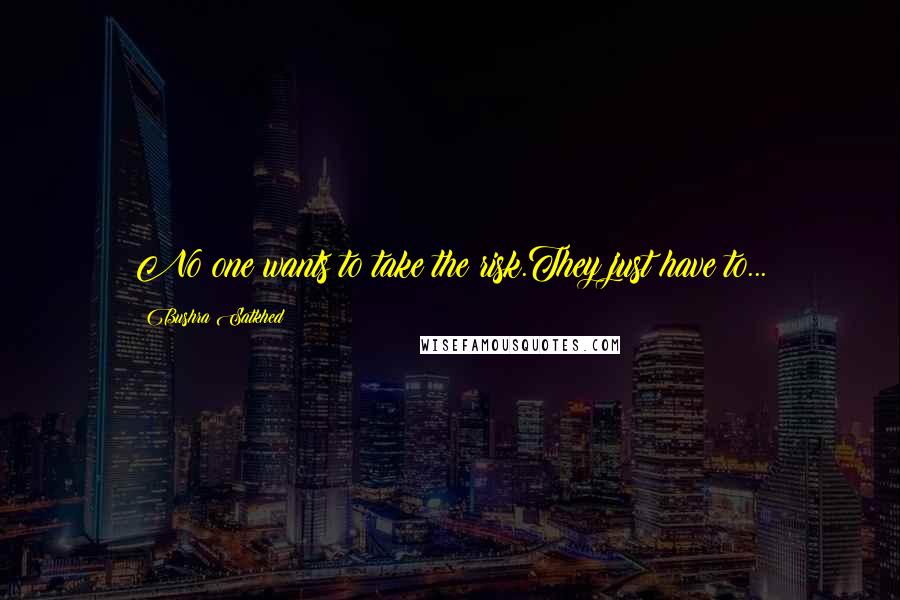 Bushra Satkhed Quotes: No one wants to take the risk.They just have to...