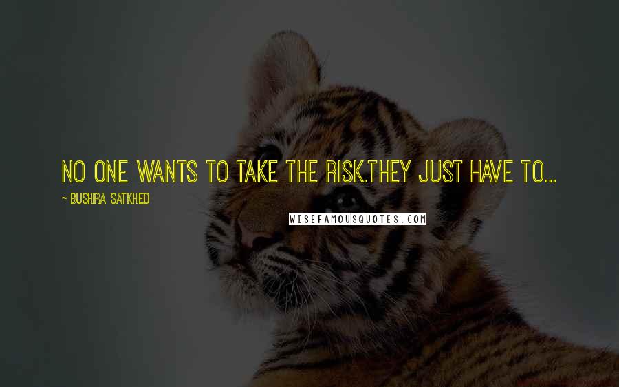 Bushra Satkhed Quotes: No one wants to take the risk.They just have to...