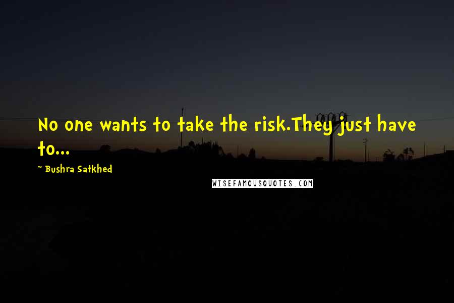 Bushra Satkhed Quotes: No one wants to take the risk.They just have to...