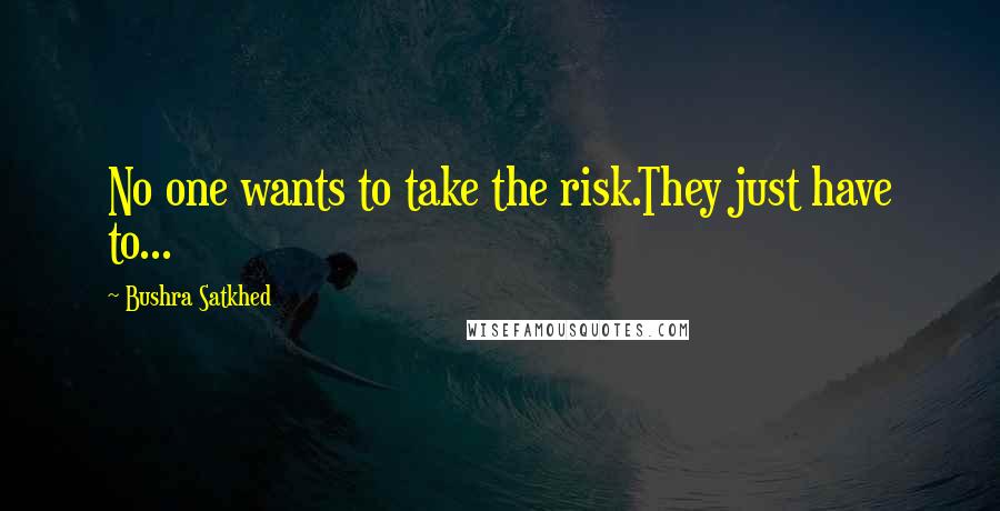 Bushra Satkhed Quotes: No one wants to take the risk.They just have to...