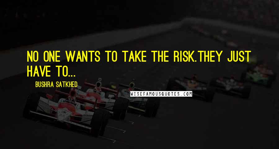 Bushra Satkhed Quotes: No one wants to take the risk.They just have to...