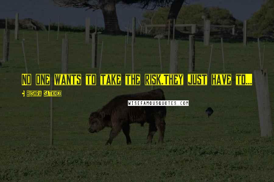 Bushra Satkhed Quotes: No one wants to take the risk.They just have to...