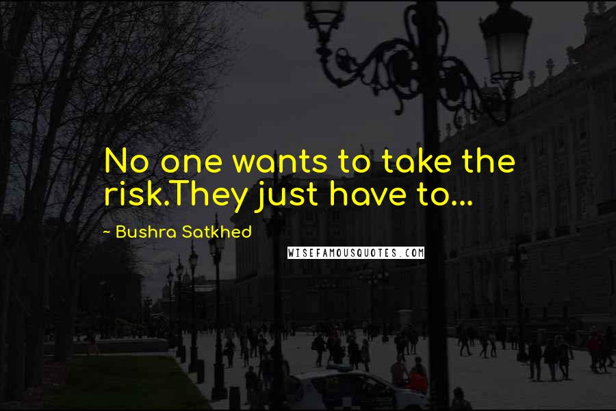 Bushra Satkhed Quotes: No one wants to take the risk.They just have to...
