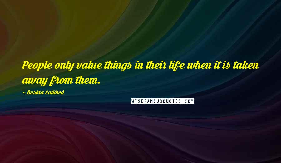 Bushra Satkhed Quotes: People only value things in their life when it is taken away from them.