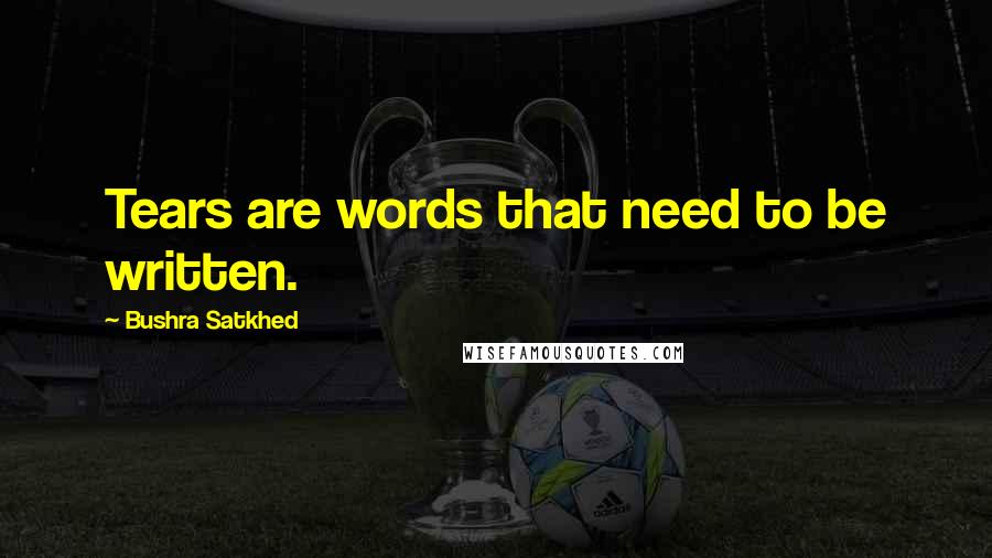 Bushra Satkhed Quotes: Tears are words that need to be written.