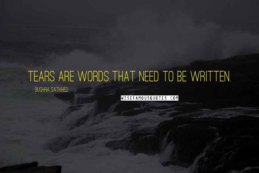 Bushra Satkhed Quotes: Tears are words that need to be written.