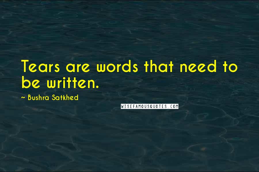 Bushra Satkhed Quotes: Tears are words that need to be written.