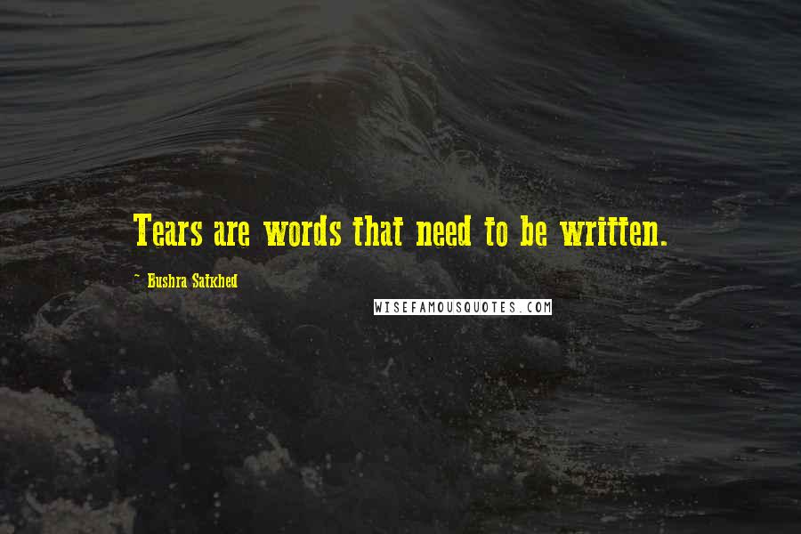 Bushra Satkhed Quotes: Tears are words that need to be written.