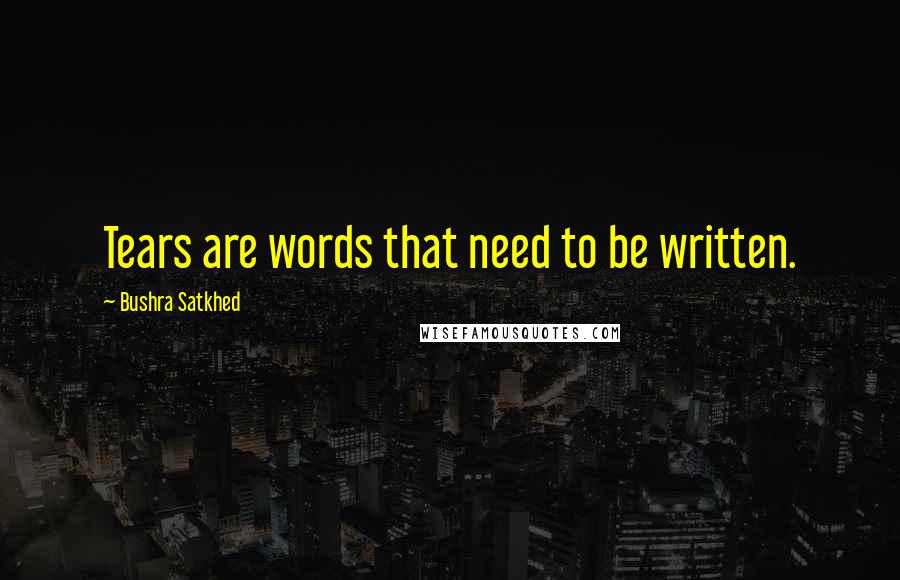 Bushra Satkhed Quotes: Tears are words that need to be written.