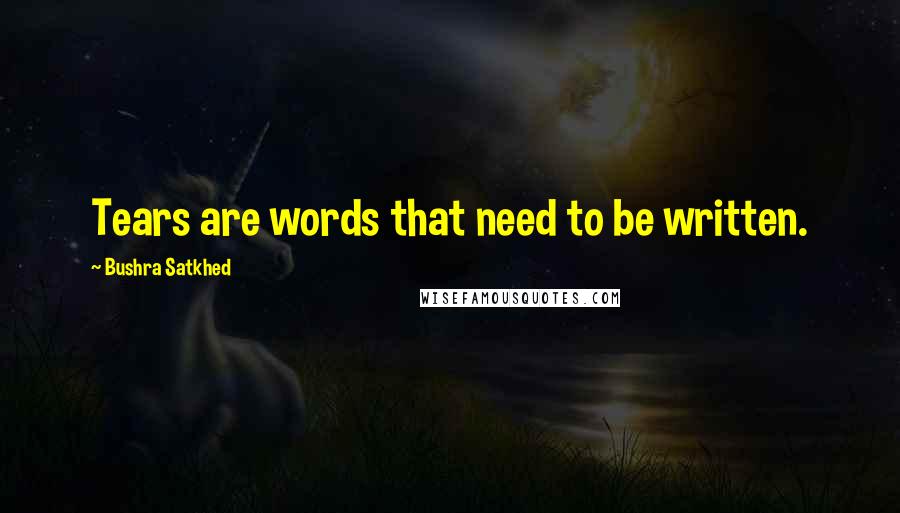 Bushra Satkhed Quotes: Tears are words that need to be written.
