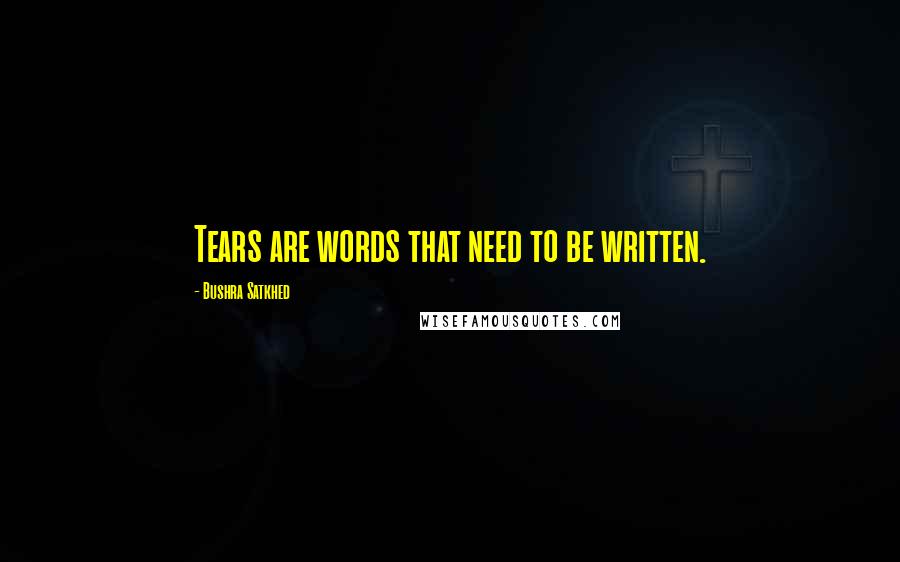 Bushra Satkhed Quotes: Tears are words that need to be written.