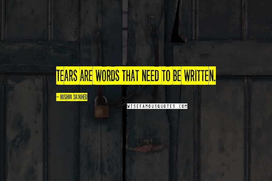 Bushra Satkhed Quotes: Tears are words that need to be written.