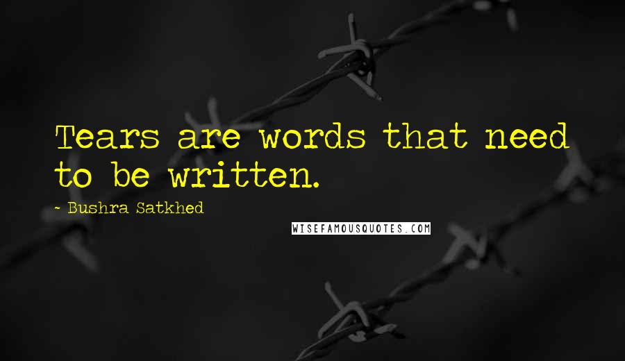 Bushra Satkhed Quotes: Tears are words that need to be written.