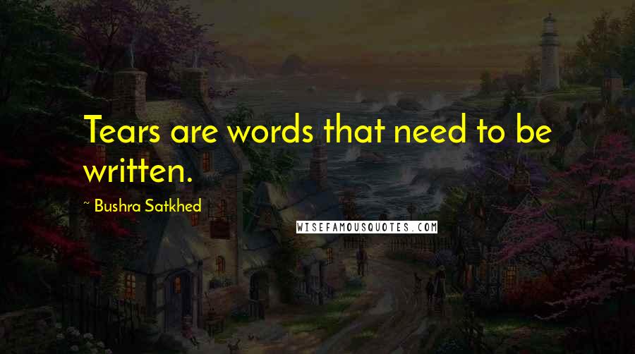 Bushra Satkhed Quotes: Tears are words that need to be written.