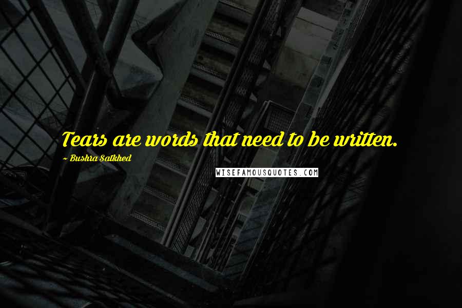 Bushra Satkhed Quotes: Tears are words that need to be written.