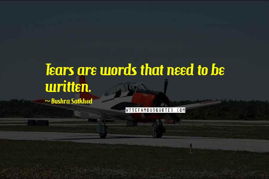 Bushra Satkhed Quotes: Tears are words that need to be written.